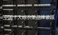 中国十大晾衣架品牌紧跟90	、 00后 才能走在时代前沿