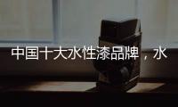 中国十大水性漆品牌，水性漆的特点