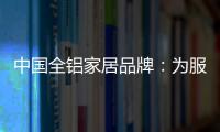 中国全铝家居品牌	：为服务发挥整合效果 加强抵抗能力