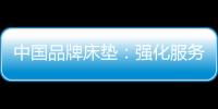中国品牌床垫
：强化服务理念 提升美誉度