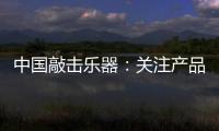 中国敲击乐器：关注产品质量 注重售后服务