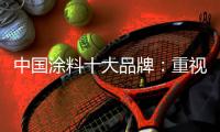 中国涂料十大品牌：重视口碑传播 做好售后服务