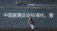 中国家具企业标准化
、智能化进程应向深圳速度看齐