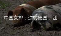 中国女排�：逆转德国，团结坚持是关键