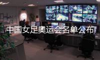 中国女足奥运会名单公布：陈巧珠替换金坤