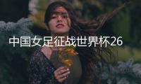 中国女足征战世界杯26人名单：上海二将落选