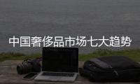 中国奢侈品市场七大趋势