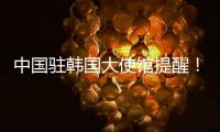 中国驻韩国大使馆提醒！