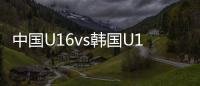 中国U16vs韩国U16：邝兆镭	
、万项首发，卢琦政、梁仕宇出战