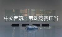 中交西筑
：劳动竞赛正当时