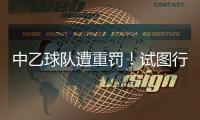 中乙球队遭重罚！试图行贿裁判被罚款10万
，中足联痛斥破坏风气