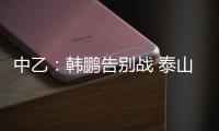 中乙
：韩鹏告别战 泰山B队3
