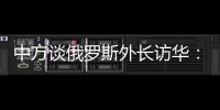 中方谈俄罗斯外长访华：世界越是动荡不宁，中俄合作越要坚定前行