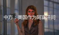 中方：美国作为阿富汗问题的始作俑者
，绝不能甩锅推责，一走了之