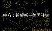 中方	：希望新任美国驻华大使致力于促进中美友好合作