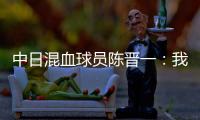 中日混血球员陈晋一：我母亲给我加油
，还让我进球得分