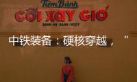 中铁装备�：硬核穿越，“蜀通号”破洞而出	
！