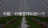 中能�：刘健是球队的一个符号 合同是白纸黑字的