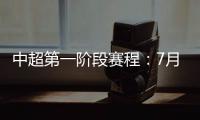 中超第一阶段赛程	：7月25揭幕战恒大vs申花