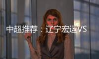 中超推荐
：辽宁宏运VS杭州绿城
