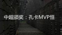 中超颁奖：孔卡MVP恒大大赢家 国安夺公平竞赛奖