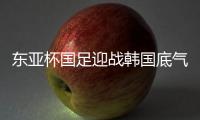 东亚杯国足迎战韩国底气十足