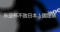 东亚杯不敌日本！国足依然0分0进球