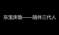 东宝床垫——陪伴三代人的品质床垫