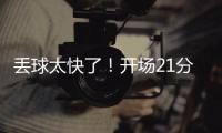 丢球太快了�！开场21分钟，0