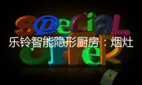 乐铃智能隐形厨房	
：烟灶联动 幸福生活向前走