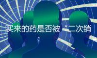 买来的药是否被“二次销售”过？两步查清