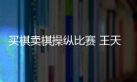 买棋卖棋操纵比赛 王天一、王跃飞终身禁赛