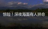 惊险�！深夜海面有人拼命呼救！珠海的他冲了上去……