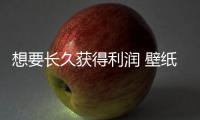 想要长久获得利润 壁纸企业需做好三点