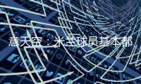 意天空：米兰球员基本都在内洛留宿，三餐有严格时间安排