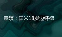 意媒
：国米18岁边锋德皮耶里纯租借加盟意乙尤维斯塔比亚