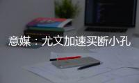 意媒	：尤文加速买断小孔塞桑	，2500万欧可完成交易