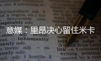 意媒：里昂决心留住米卡乌塔泽
，但马蒂奇等高薪球员或将离队