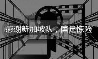 感谢新加坡队
，国足惊险晋级世预赛18强赛