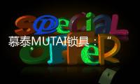 慕泰MUTAI锁具：“锁住”时间