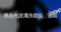 思念光波清洗烟机，油垢脏污一步远离
