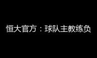 恒大官方�：球队主教练负责制改为总经理负责