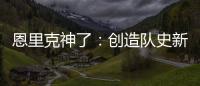 恩里克神了�：创造队史新纪录
，淘汰拜仁皇马，距离冠军只差一步