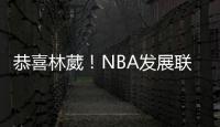 恭喜林葳
！NBA发展联盟第8顺位，南京同曦队发来贺电