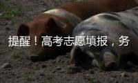 提醒
！高考志愿填报，务必准确填写个人信息和有效联络方式