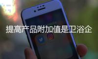 提高产品附加值是卫浴企业首要考虑的因素