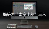 揭秘为“太空出差”三人组关舱门，细节中大有讲究