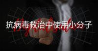抗病毒救治中使用小分子药物，有这3点需注意