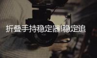 折叠手持稳定器!稳定追踪快捷易携带，做生活的记录者