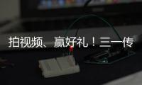 拍视频
、赢好礼！三一传动首届创意短视频挑战赛开始啦�	！